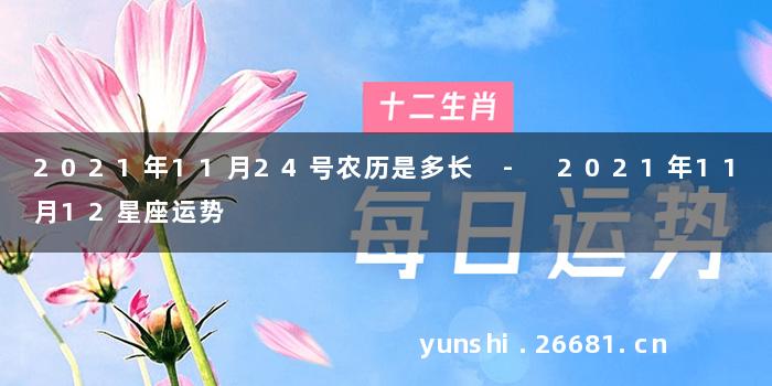 2021年11月24号农历是多长 - 2021年11月12星座运势